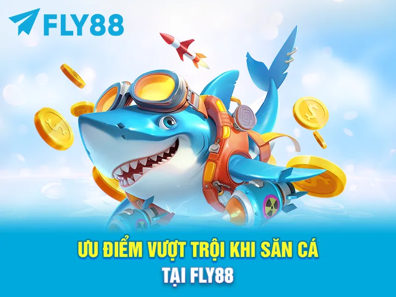 ƯU ĐIỂM VƯỢT TRỘI KHI SĂN CÁ TẠI FLY88