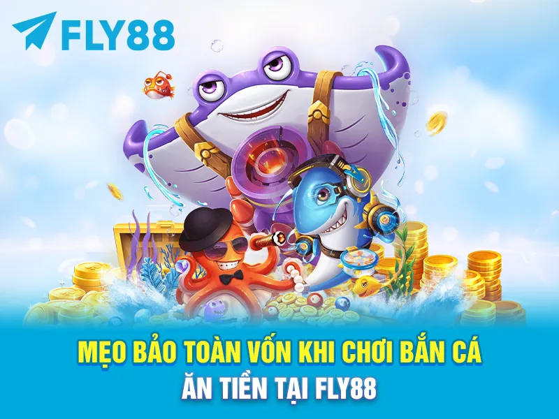 MẸO BẢO TOÀN VỐN KHI CHƠI BẮN CÁ ĂN TIỀN TẠI FLY88