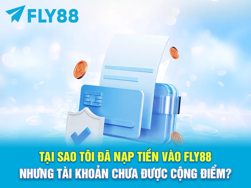 Tại sao tôi đã nạp tiền vào FLY88 nhưng tài khoản chưa được cộng điểm?