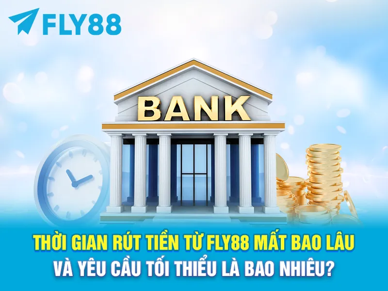 Thời gian rút tiền từ FLY88 mất bao lâu và yêu cầu tối thiểu là bao nhiêu?