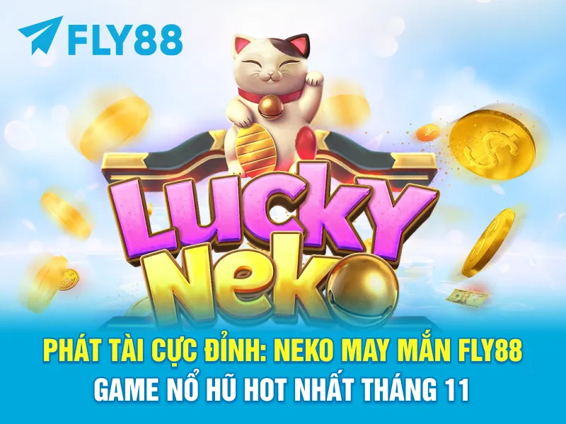 PHÁT TÀI CỰC ĐỈNH: NEKO MAY MẮN FLY88 – GAME NỔ HŨ HOT NHẤT THÁNG 11