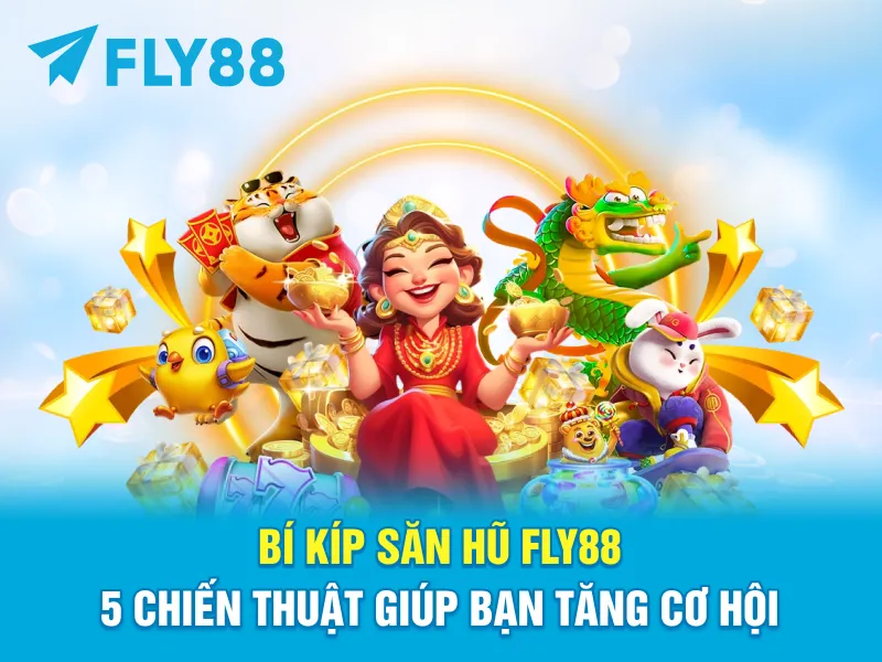 Bí Kíp Săn Hũ FLY88 – 5 Chiến Thuật Giúp Bạn Tăng Cơ Hội