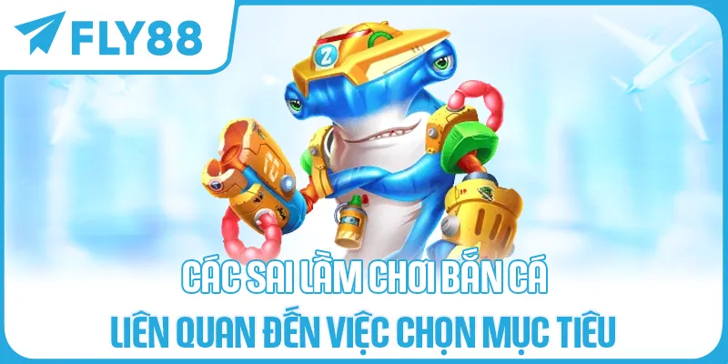 Các sai lầm chơi bắn cá liên quan đến việc chọn mục tiêu