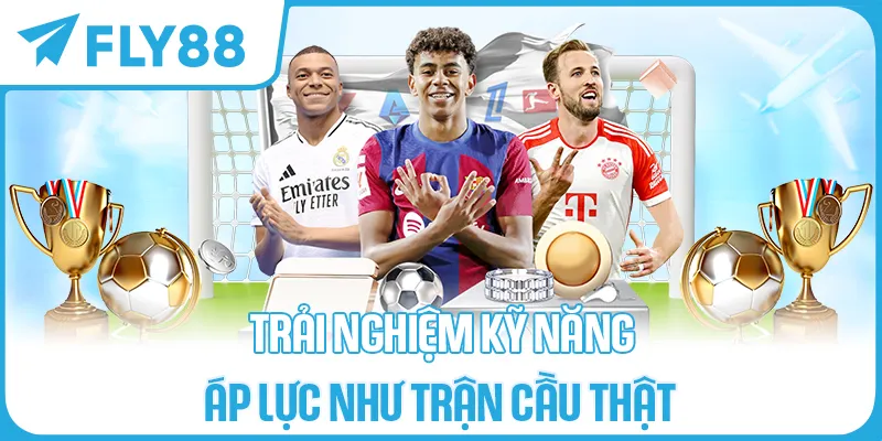 TRẢI NGHIỆM KỸ NĂNG – ÁP LỰC NHƯ TRẬN CẦU THẬT