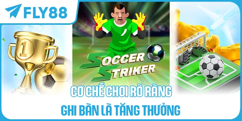 CƠ CHẾ CHƠI RÕ RÀNG – GHI BÀN LÀ TĂNG THƯỞNG