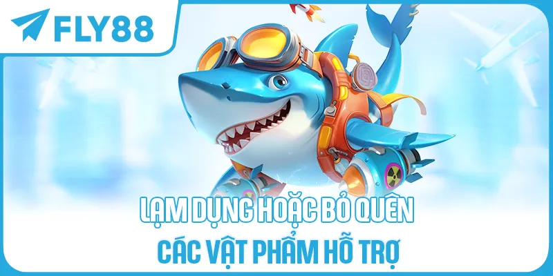 Lạm dụng hoặc bỏ quên các vật phẩm hỗ trợ