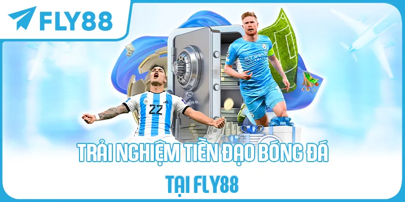TRẢI NGHIỆM TIỀN ĐẠO BÓNG ĐÁ TẠI FLY88