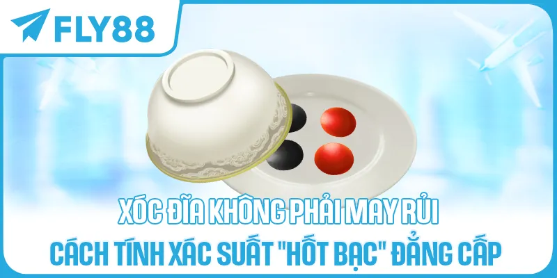 xoc_dia_khong_phai_may_rui_cach_tinh_xac_suat_hot_bac_dang_cap_