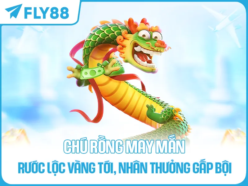 CHÚ RỒNG MAY MẮN – RƯỚC LỘC VÀNG TỚI, NHÂN THƯỞNG GẤP BỘI