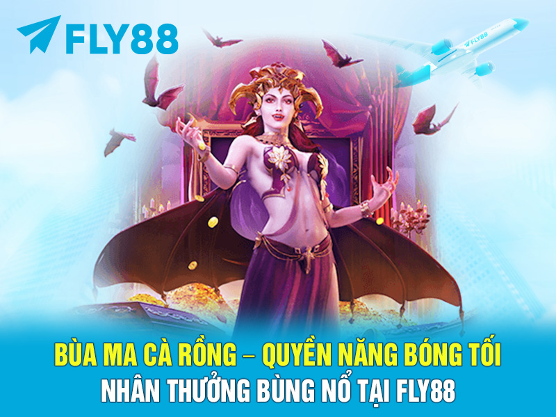 BÙA MA CÀ RỒNG – QUYỀN NĂNG BÓNG TỐI, NHÂN THƯỞNG BÙNG NỔ TẠI FLY88